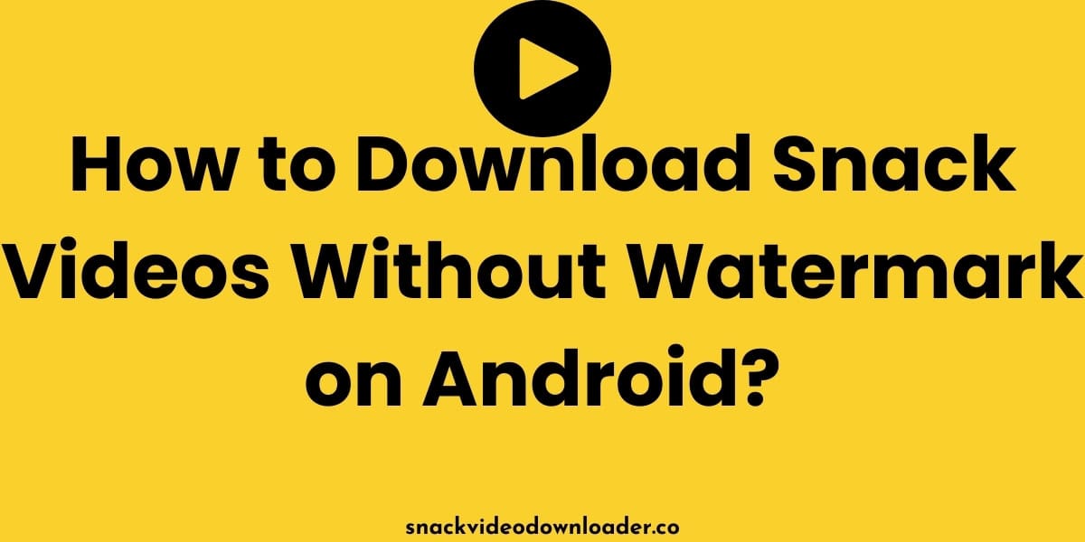 How to Download Snack Videos Without Watermark